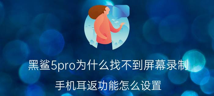 黑鲨5pro为什么找不到屏幕录制 手机耳返功能怎么设置？